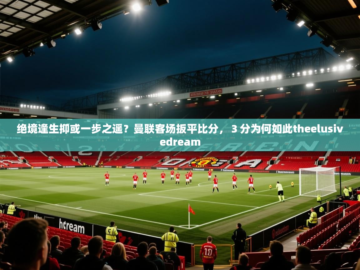 绝境逢生抑或一步之遥？曼联客场扳平比分，３分为何如此theelusivedream