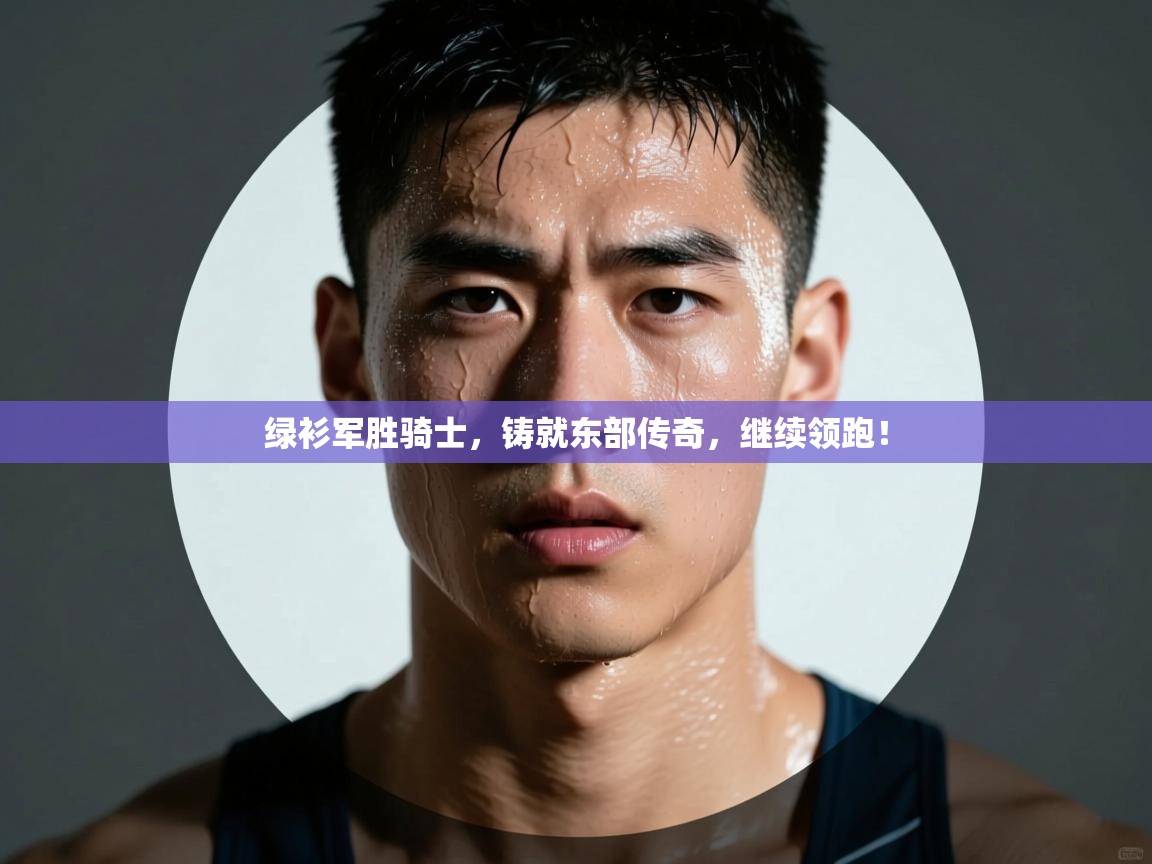 绿衫军胜骑士，铸就东部传奇，继续领跑！  第1张