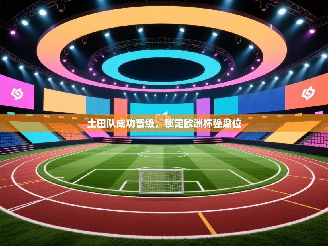 土田队成功晋级,锁定欧洲杯强席位 第2张