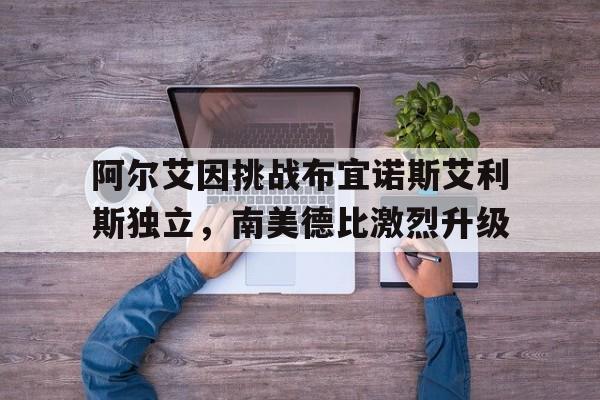 包含阿尔艾因挑战布宜诺斯艾利斯独立，南美德比激烈升级的词条